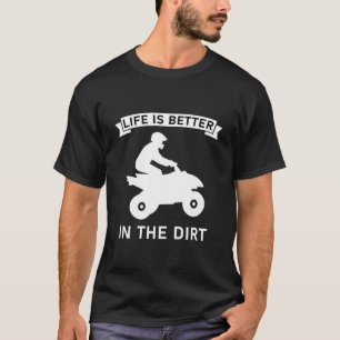life is better in the dirt - Quad ATV Driver T-Shirt