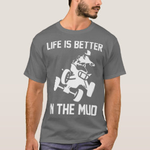 Life Is Better In The Mud Quad Bike Rider 744 T-Shirt