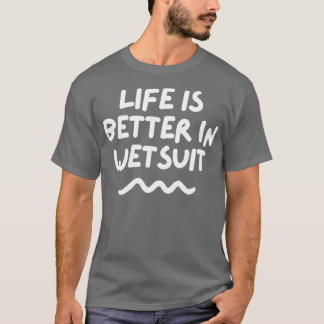 Life Is Better In Wetsuit T-Shirt