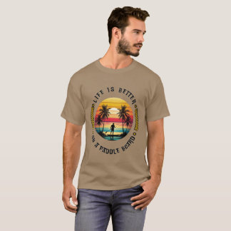 Life is Better on a Paddle Board T-Shirt