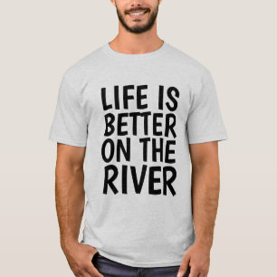 LIFE IS BETTER ON THE RIVER T-Shirts