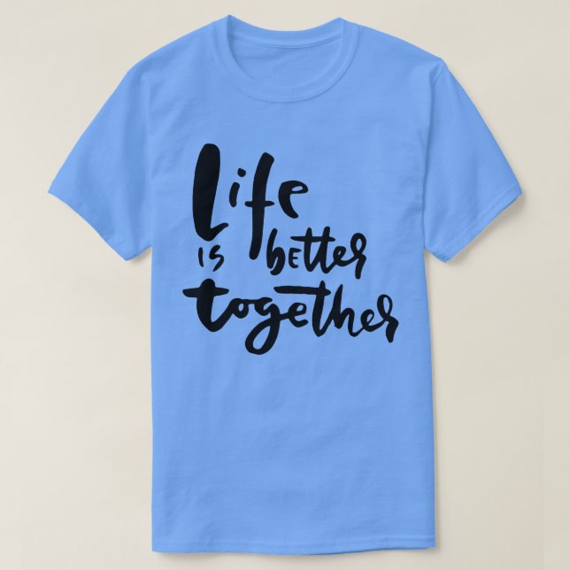 Life is Better Together Inspiring and Heartwarming T-Shirt (Design Front)