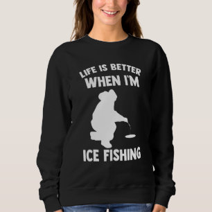 Life Is Better When Im Ice Fishing Ice Hole Fishin Sweatshirt