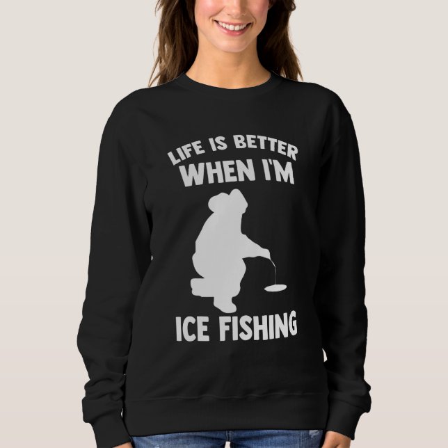 Life Is Better When Im Ice Fishing Ice Hole Fishin Sweatshirt (Front)