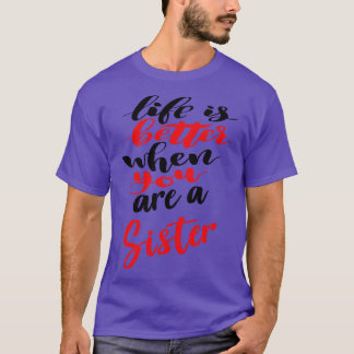 Life Is Better When You Are A Sister T-Shirt