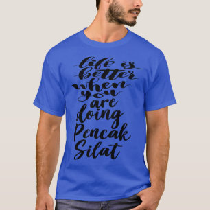 Life is Better When You Are Doing Pencak Silat T-Shirt