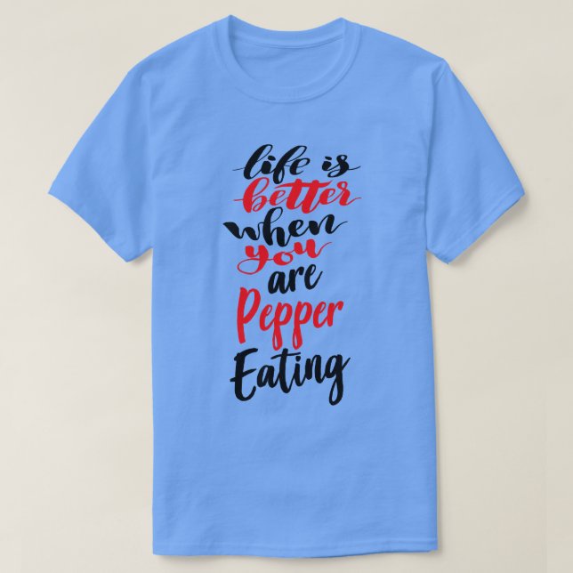 Life Is Better When You Are Pepper Eating 3 T-Shirt (Design Front)