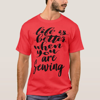 Life Is Better When You Are Sewing T-Shirt