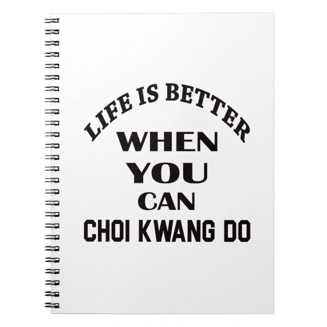 Life Is Better When You Can Choi Kwang Do Spiral Notebook (Front)