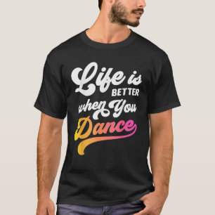 Life Is Better When You Dance Dancer Dancing Gift T-Shirt