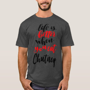 Life Is Better When You Eat Chutney 2 T-Shirt