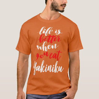 Life Is Better When You Eat Yakiniku T-Shirt