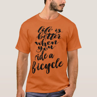 Life Is Better When You Ride A Bicycle T-Shirt