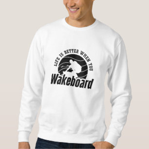 Life Is Better When You Wakeboarder Wakeboard Sweatshirt