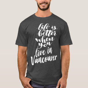 Life is Better When You You Live In Vancouver 1 T-Shirt