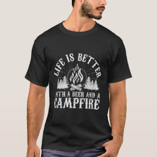 Life Is Better With A Beer And A Campfire - Campin T-Shirt