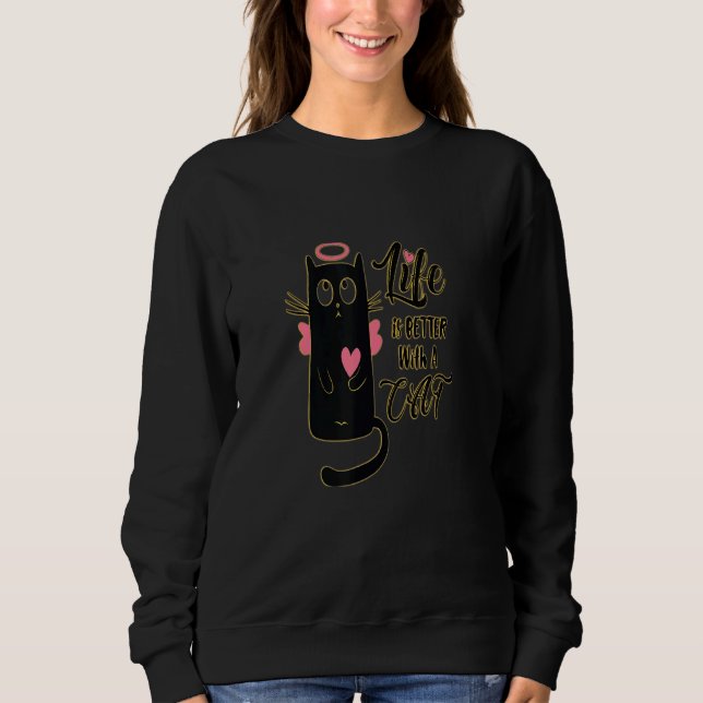 Life Is Better With A Cat A New Meme Just For You Sweatshirt (Front)