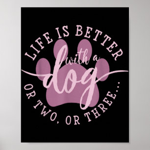 Life Is Better With A Dog Or Two Or Three Poster