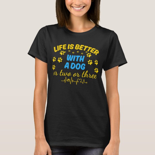 Life is better with a dog or two or three  T-Shirt (Front)