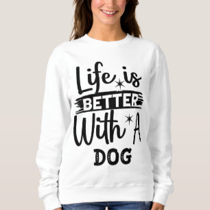 Life is better with a dog sweatshirt