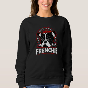 Life Is Better With A Frenchie French Bulldog Sweatshirt