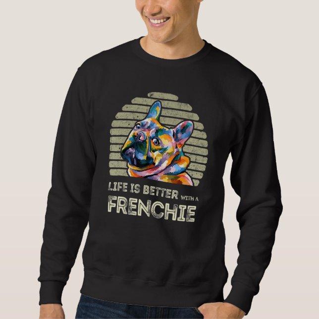 Life Is Better With A Frenchie - Funny French Bull Sweatshirt (Front)