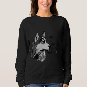 Life Is Better With A Husky Sweatshirt
