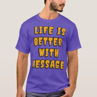 Life is better with a message 10 T-Shirt