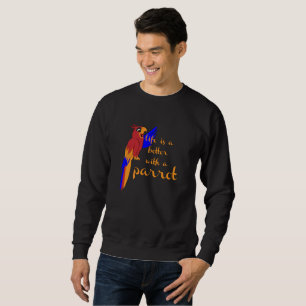 life is better with a parrot sweatshirt