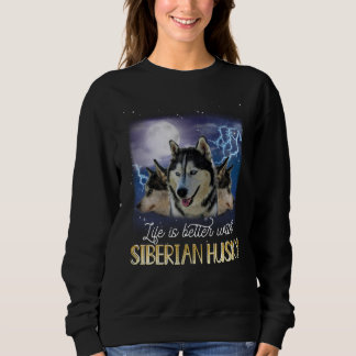 Life Is Better With A Siberian Husky Sweatshirt