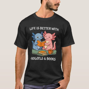 Life is Better with Axolotls and Books Cute Axolot T-Shirt