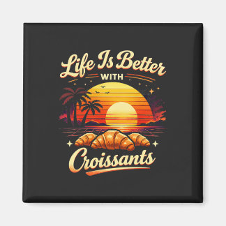 Life Is Better With Croissants Magnet