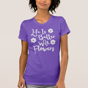 Life Is Better With Flowers T-Shirt