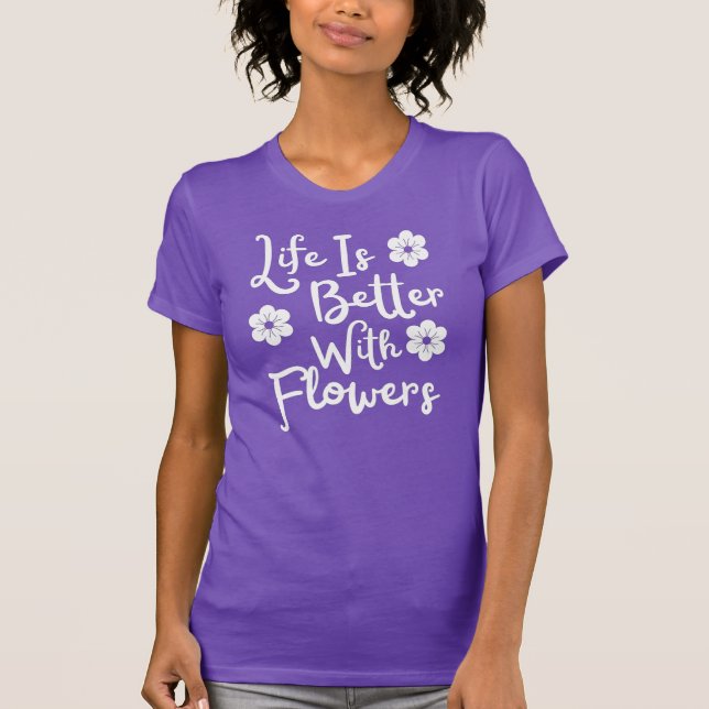Life Is Better With Flowers T-Shirt (Front)