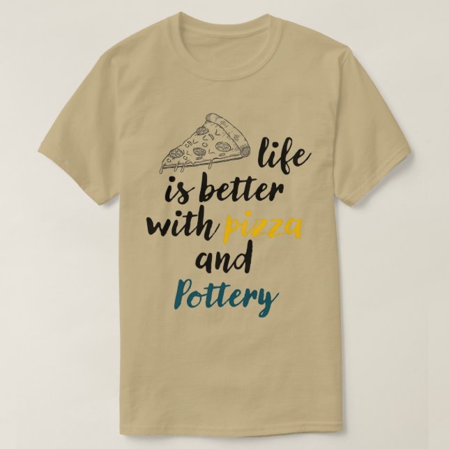 life is better with pizza and Pottery Pizza lovers T-Shirt (Design Front)