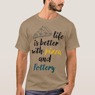 life is better with pizza and Pottery Pizza lovers T-Shirt