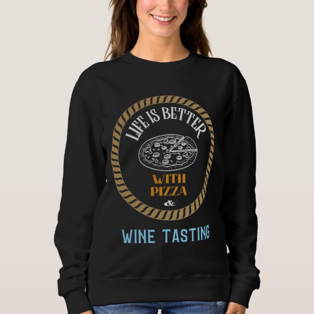 Life Is Better With Pizza And Wine Tasting Sweatshirt (Front)