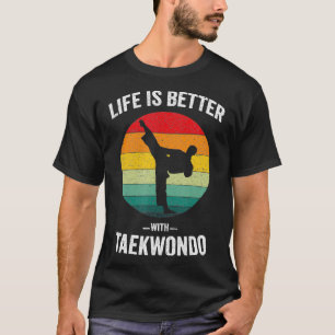 Life is Better with Taekwondo Tae Kwon Do Martial T-Shirt