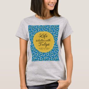 Life is better with Tulips - Blue yellow pattern T-Shirt