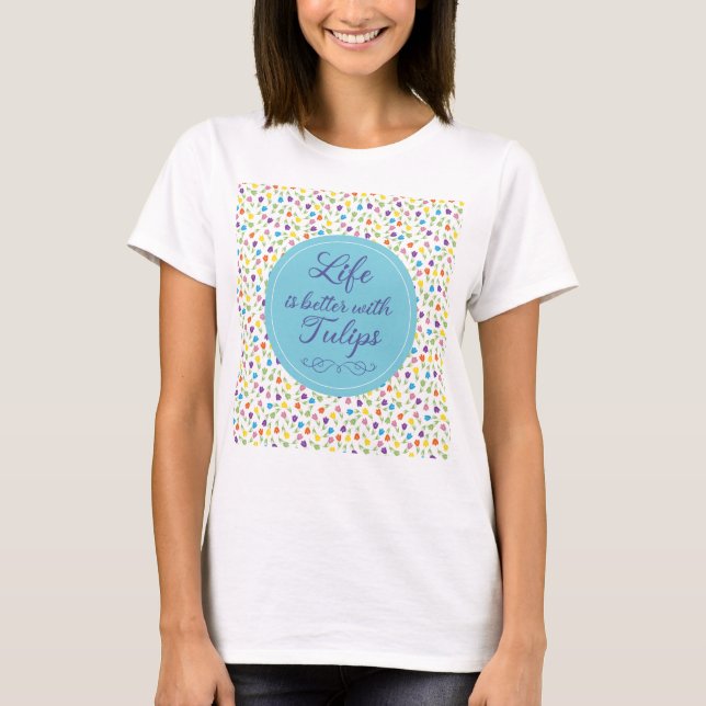 Life is better with Tulips - Colourful pattern T-Shirt (Front)