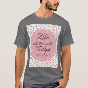 Life is better with Tulips - Patterns T-Shirt