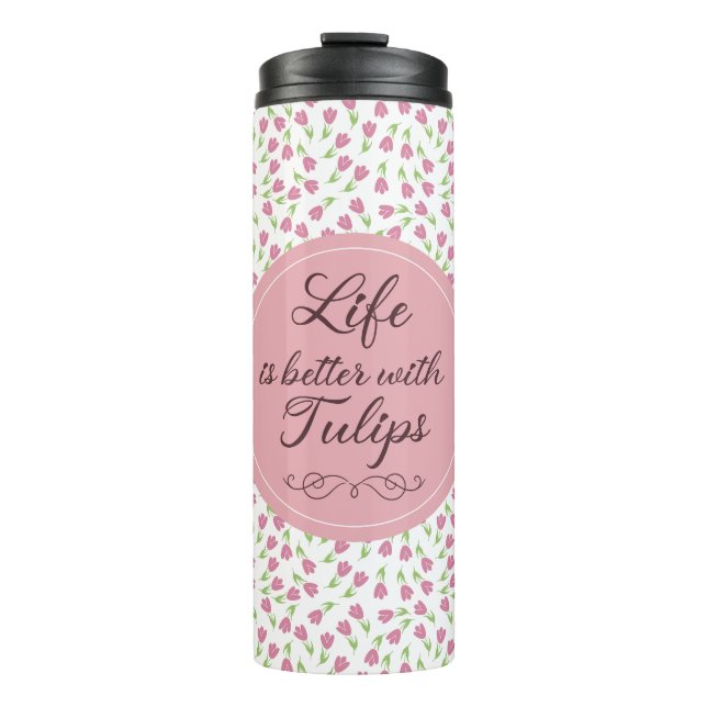 Life is better with Tulips - Patterns Thermal Tumbler (Front)