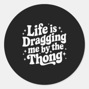 Life Is Dragging Me By The Thong Classic Round Sticker