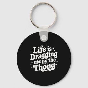 Life Is Dragging Me By The Thong  Key Ring