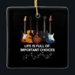 Life Is Full Of Important Choices Guitar Lover Ceramic Ornament<br><div class="desc">Life Is Full Of Important Choices Guitar Lover</div>