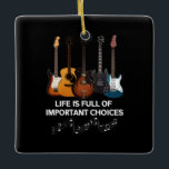 Life Is Full Of Important Choices Guitar Lover Ceramic Ornament<br><div class="desc">Life Is Full Of Important Choices Guitar Lover</div>