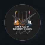 Life Is Full Of Important Choices Guitar Lover Round Clock<br><div class="desc">Life Is Full Of Important Choices Guitar Lover</div>