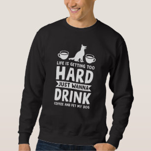 Life Is Getting Too Coffee And Pet My Dog Pets Sweatshirt