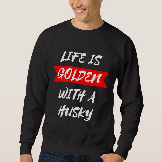 Life Is Golden With A Husky Sweatshirt (Front)