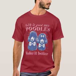 Life is Good but Poodles Make it Better Retro T-Shirt